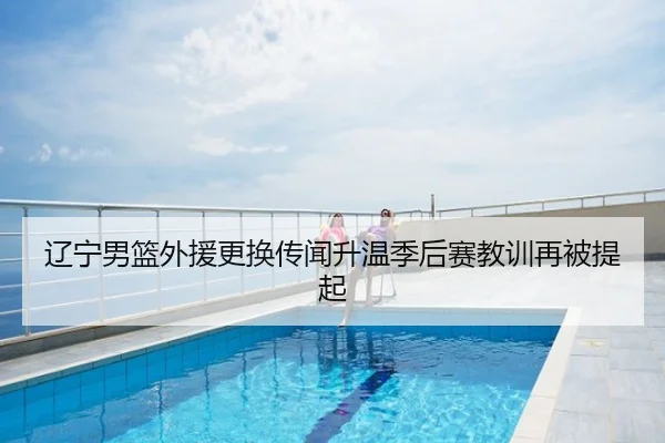 辽宁男篮外援更换传闻升温季后赛教训再被提起
