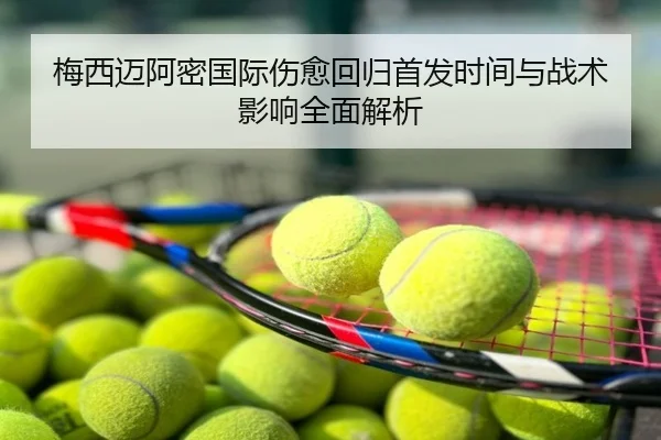 梅西迈阿密国际伤愈回归首发时间与战术影响全面解析