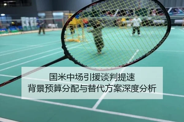 国米中场引援谈判提速 背景预算分配与替代方案深度分析