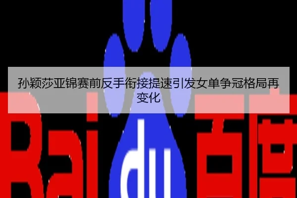 孙颖莎亚锦赛前反手衔接提速引发女单争冠格局再变化