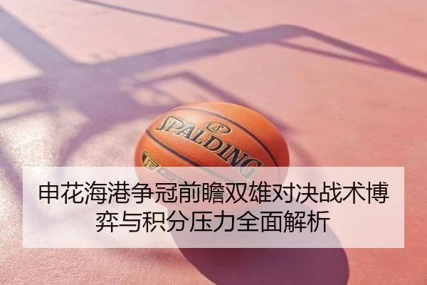 申花海港争冠前瞻双雄对决战术博弈与积分压力全面解析