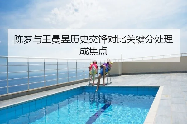 陈梦与王曼昱历史交锋对比关键分处理成焦点